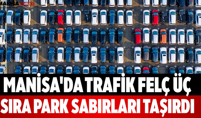 Manisa'da Trafik Felç! Üç Sıra Park Sabırları Taşırdı