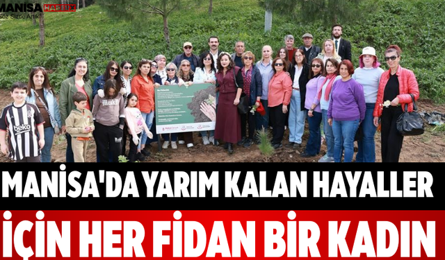 Manisa'da Yarım Kalan Hayaller İçin Her Fidan Bir Kadın