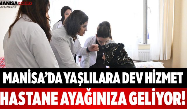Manisa’da Yaşlılara Dev Hizmet Hastane Ayağınıza Geliyor!