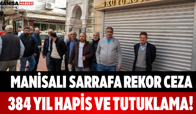 Manisalı Sarrafa Rekor Ceza 384 Yıl Hapis ve Tutuklama!