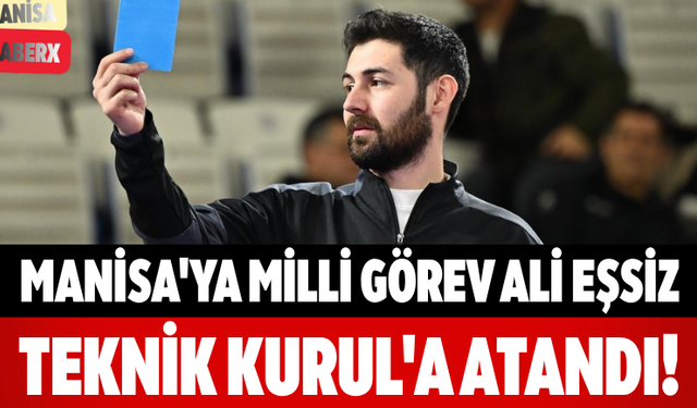 Manisa'ya Milli Görev Ali Eşsiz Teknik Kurul'a Atandı!