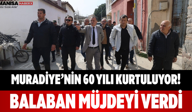 Muradiye’nin 60 Yılı Kurtuluyor! Balaban Müjdeyi Verdi
