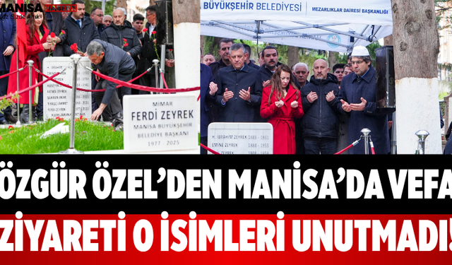 Özgür Özel’den Manisa’da Vefa Ziyareti: O İsimleri Unutmadı!