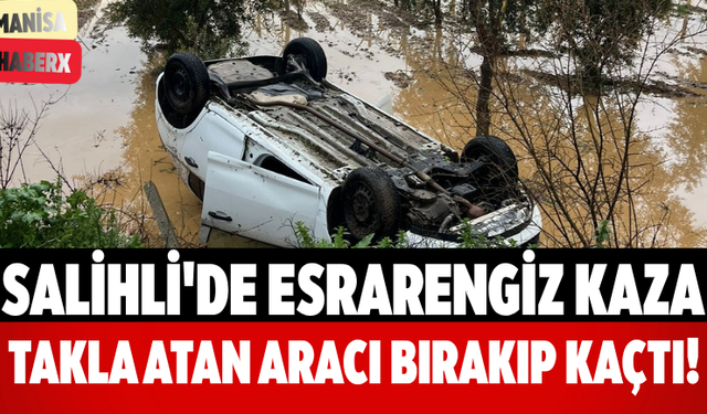 Salihli'de Esrarengiz Kaza: Takla Atan Aracı Bırakıp Kaçtı!