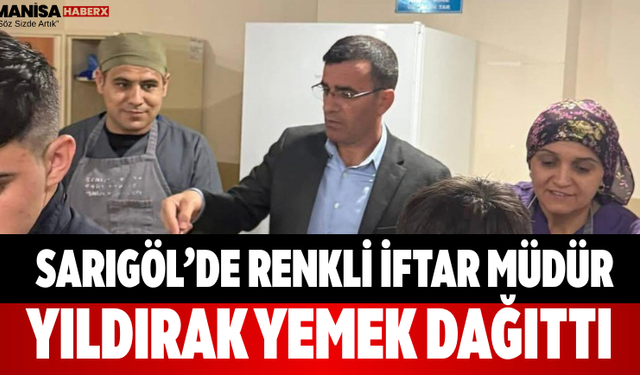 Sarıgöl’de Renkli İftar Müdür Yıldırak Yemek Dağıttı