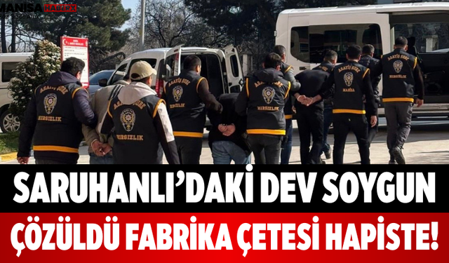 Saruhanlı’daki Dev Soygun Çözüldü Fabrika Çetesi Hapiste!