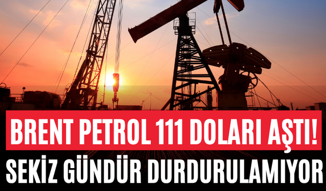 Brent Petrol 111 Doları Aştı! Sekiz Gündür Durdurulamıyor