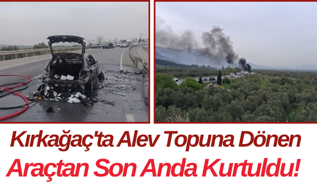 Kırkağaç'ta Alev Topuna Dönen Araçtan Son Anda Kurtuldu!