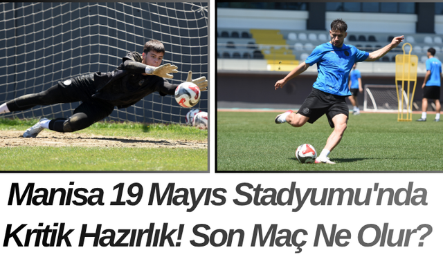 Manisa 19 Mayıs Stadyumu'nda Kritik Hazırlık! Son Maç Ne Olur?