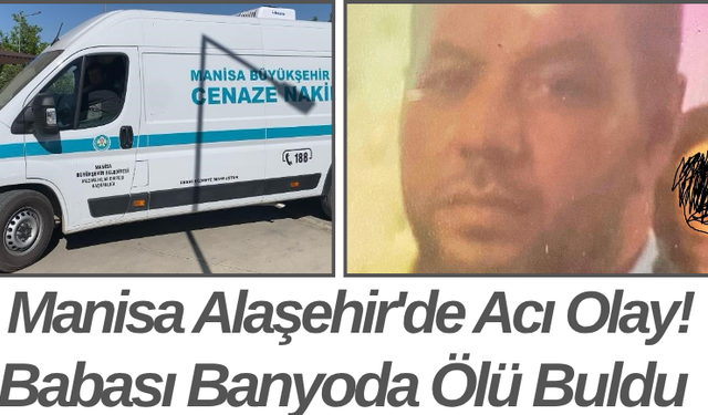Manisa Alaşehir'de Acı Olay! Babası Banyoda Ölü Buldu