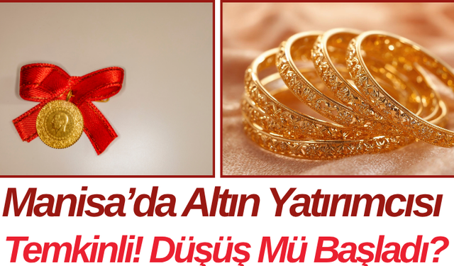 Manisa’da Altın Yatırımcısı Temkinli! Düşüş Mü Başladı?