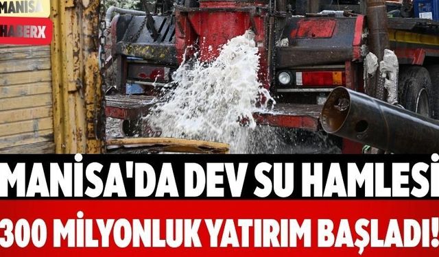 Manisa'da Dev Su Hamlesi 300 Milyonluk Yatırım Başladı!