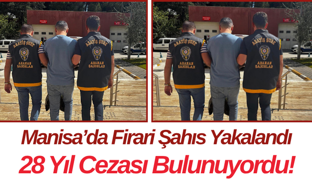 Manisa’da Firari Şahıs Yakalandı 28 Yıl Cezası Bulunuyordu!