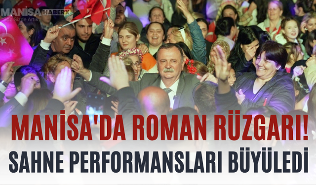 Manisa'da Roman Rüzgarı! Sahne Performansları Büyüledi