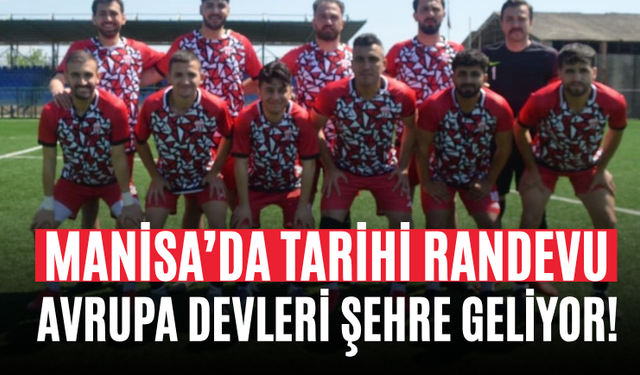 Manisa’da Tarihi Randevu Avrupa Devleri Şehre Geliyor!