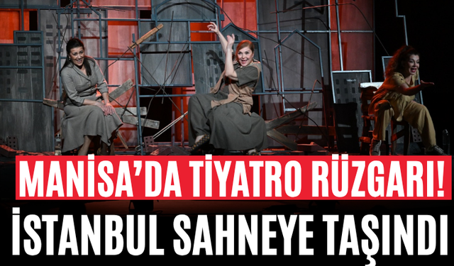 Manisa’da Tiyatro Rüzgarı! İstanbul Sahneye Taşındı