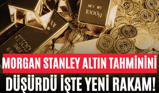 Morgan Stanley Altın Tahminini Düşürdü İşte Yeni Rakam!