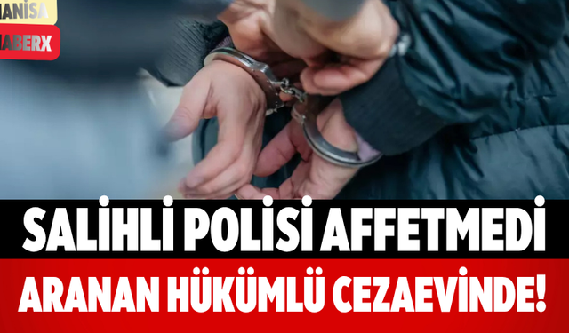Salihli Polisi Affetmedi Aranan Hükümlü Cezaevinde!