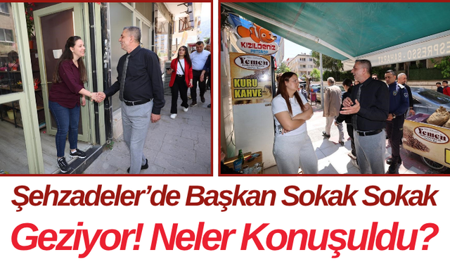 Şehzadeler’de Başkan Sokak Sokak Geziyor! Neler Konuşuldu?
