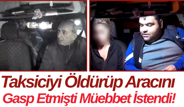 Taksiciyi Öldürüp Aracını Gasp Etmişti Müebbet İstendi!