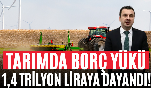 Tarımda Borç Yükü 1,4 Trilyon Liraya Dayandı!