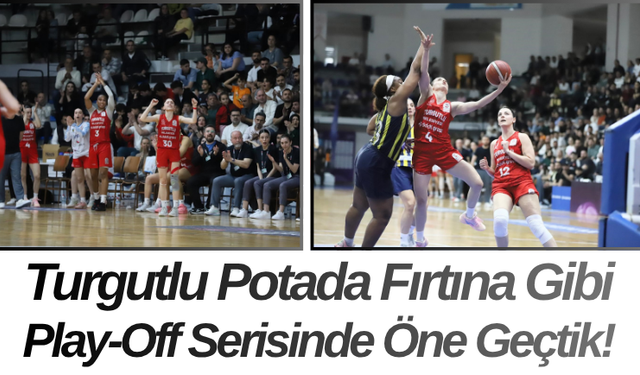Turgutlu Potada Fırtına Gibi Play-Off Serisinde Öne Geçtik!