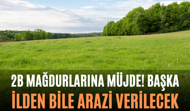 2B Mağdurlarına Müjde! Başka İlden Bile Arazi Verilecek