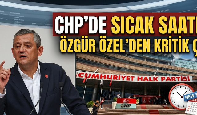 CHP’de Sıcak Saatler: Özgür Özel'den Kritik Çıkış!