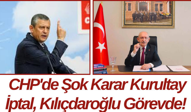 CHP'de Şok Karar Kurultay İptal, Kılıçdaroğlu Görevde!