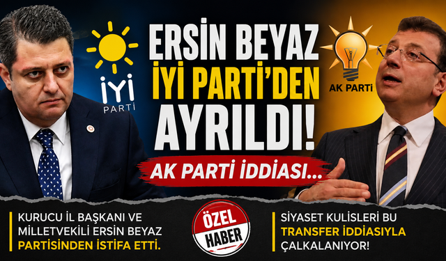 Ersin Beyaz İYİ Parti'den Ayrıldı! AK Parti İddiası...