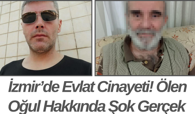 İzmir’de Evlat Cinayeti! Ölen Oğul Hakkında Şok Gerçek