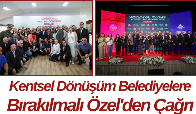 Kentsel Dönüşüm Belediyelere Bırakılmalı Özel'den Çağrı