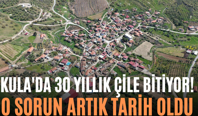 Kula'da 30 Yıllık Çile Bitiyor! O Sorun Artık Tarih Oldu