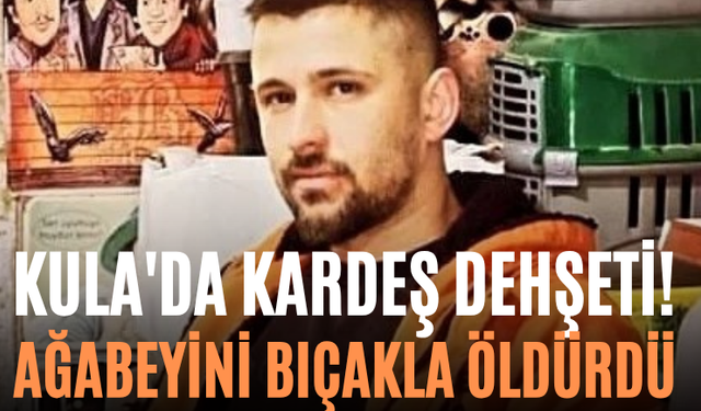 Kula'da Kardeş Dehşeti! Ağabeyini Bıçakla Öldürdü