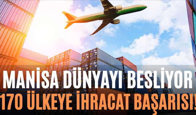 Manisa Dünyayı Besliyor 170 Ülkeye İhracat Başarısı!