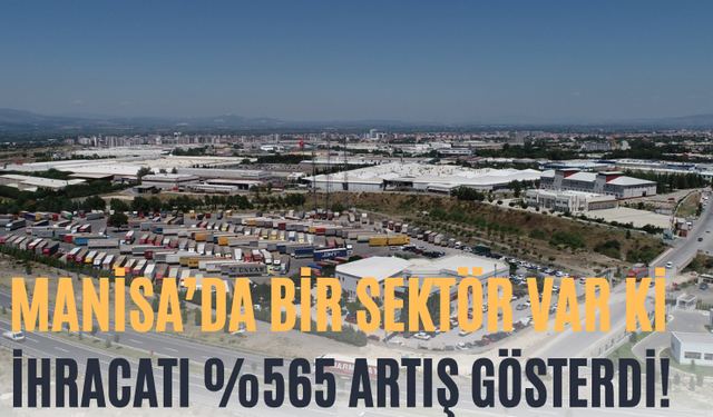 Manisa’da Bir Sektör Var Ki İhracatı %565 Artış Gösterdi!