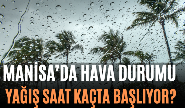 Manisa’da Hava Durumu Yağış Saat Kaçta Başlıyor?