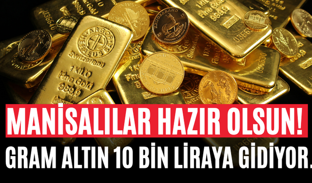 Manisalılar Hazır Olsun! Gram Altın 10 Bin Liraya Gidiyor.