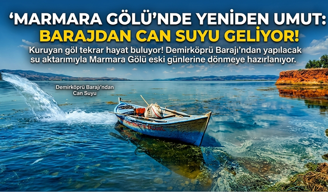 Marmara Gölü’nde Yeniden Umut: Barajdan Can Suyu Geliyor!