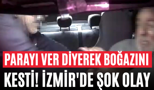 Parayı Ver Diyerek Boğazını Kesti! İzmir'de Şok Olay