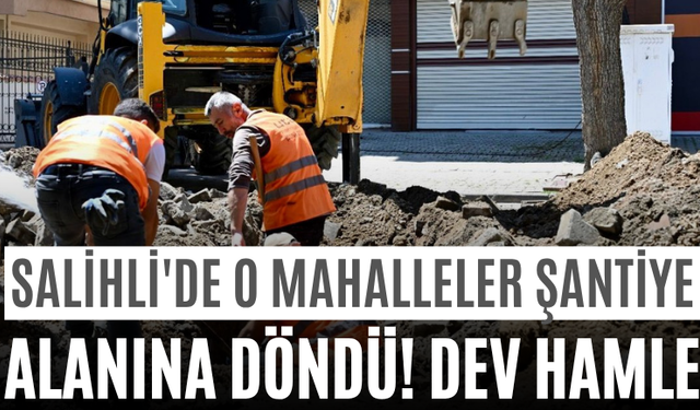 Salihli'de O Mahalleler Şantiye Alanına Döndü! Dev Hamle