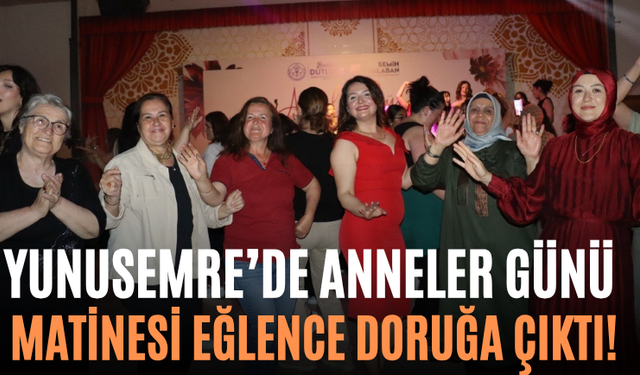 Yunusemre’de Anneler Günü Matinesi Eğlence Doruğa Çıktı!