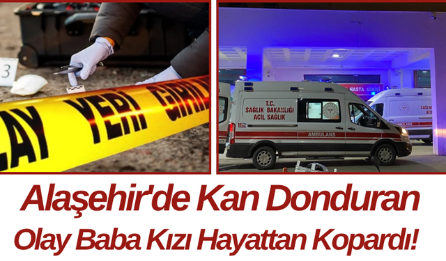 Alaşehir'de Kan Donduran Olay Baba Kızı Hayattan Kopardı!