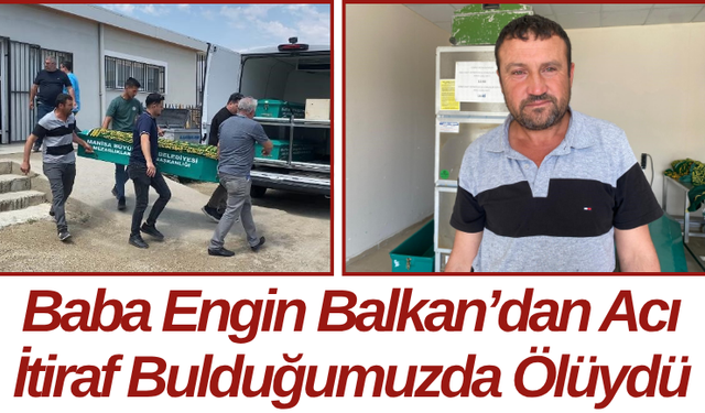 Baba Engin Balkan’dan Acı İtiraf Bulduğumuzda Ölüydü