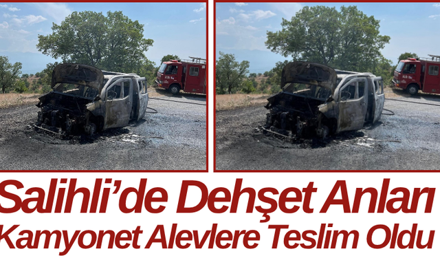 Salihli’de Dehşet Anları Kamyonet Alevlere Teslim Oldu