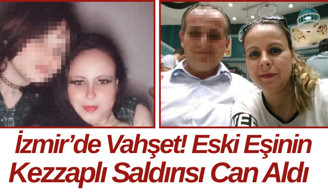 İzmir’de Vahşet! Eski Eşinin Kezzaplı Saldırısı Can Aldı