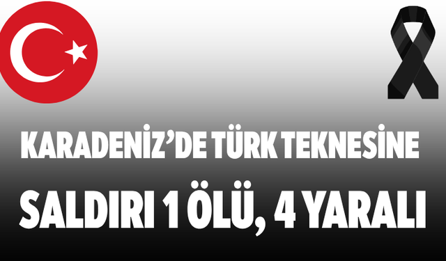 Karadeniz’de Türk Teknesine Saldırı 1 Ölü, 4 Yaralı