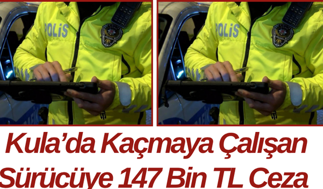 Kula’da Kaçmaya Çalışan Sürücüye 147 Bin TL Ceza