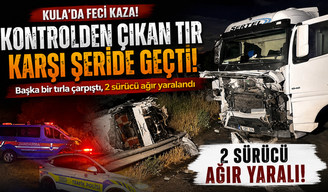 Kula'daki Tır Kazasında Sürücülerin Durumu Ağır