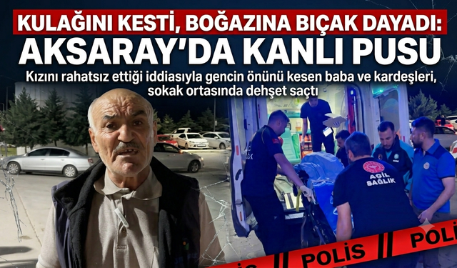 Kulağını Kesti, Boğazına Bıçak Dayadı: Aksaray’da Kanlı Pusu